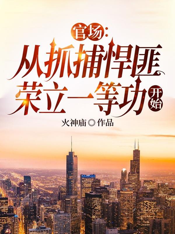 官场:从抓捕悍匪荣立一等功开始 官场:从抓捕悍匪荣立一等功开始