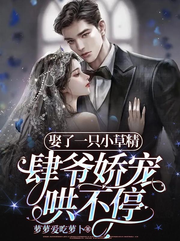 娶了一只小草精,肆爷娇宠哄不停 娶了一只小草精,肆爷娇宠哄不停