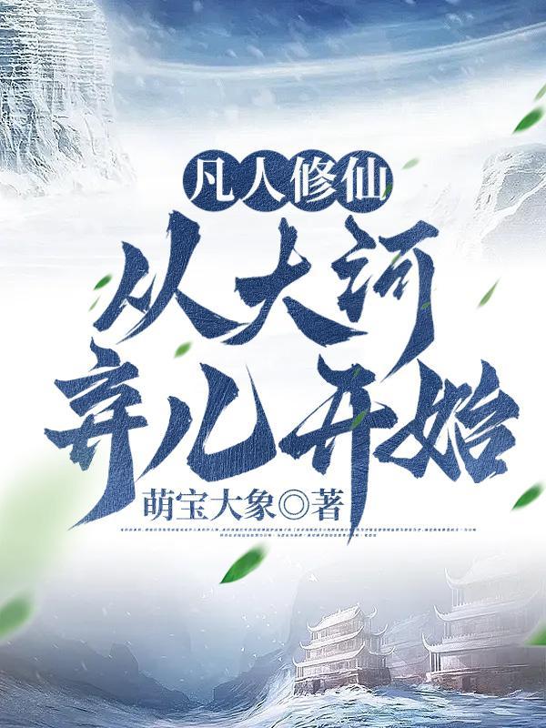 凡人修仙,从大河弃儿开始 凡人修仙,从大河弃儿开始