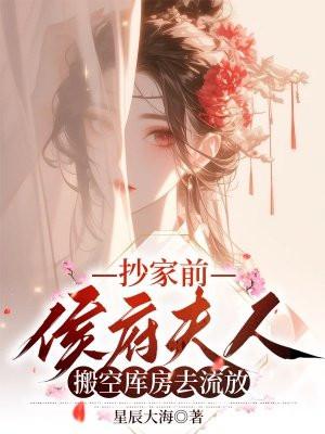 抄家前,侯府夫人搬空库房去流放 抄家前,侯府夫人搬空库房去流放