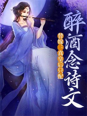 替嫁：真皇后只配醉酒念诗文