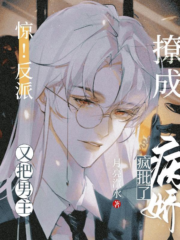 惊!反派又把男主撩成病娇疯批了 惊!反派又把男主撩成病娇疯批了