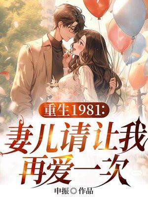 重生1981:妻儿请让我再爱一次 重生1981:妻儿请让我再爱一次