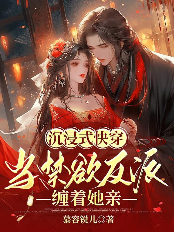 沉浸式快穿:当禁欲反派缠着她亲 沉浸式快穿:当禁欲反派缠着她亲