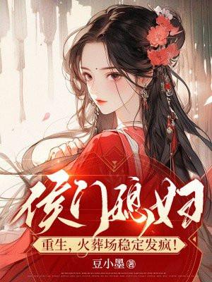 侯门媳妇重生,火葬场稳定发疯! 侯门媳妇重生,火葬场稳定发疯!