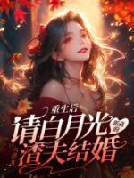 重生后,请白月光跟我的渣夫结婚 重生后,请白月光跟我的渣夫结婚