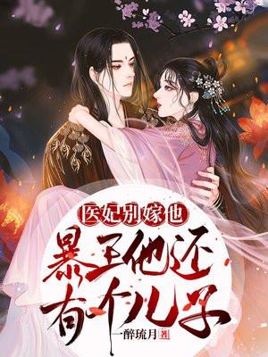 医妃别嫁他,暴王还有个儿子 医妃别嫁他,暴王还有个儿子
