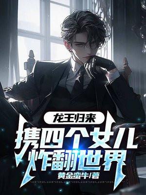 龙王归来,携四个女儿炸翻世界 龙王归来,携四个女儿炸翻世界