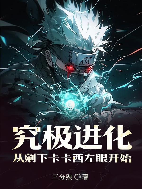 究极进化:从剜下卡卡西左眼开始 究极进化:从剜下卡卡西左眼开始