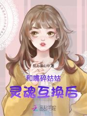 和嘴碎姑姑灵魂互换后 和嘴碎姑姑灵魂互换后