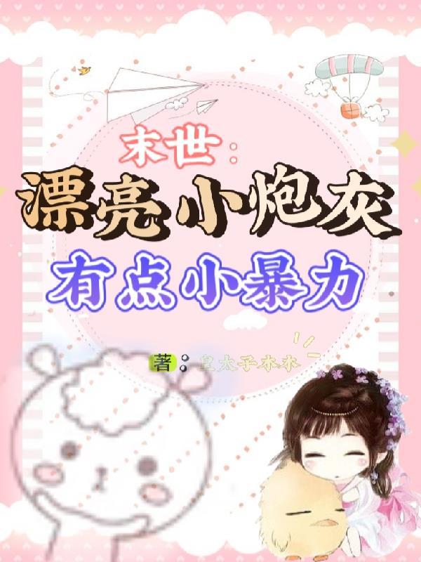 末世:漂亮小炮灰有点小暴力 末世:漂亮小炮灰有点小暴力