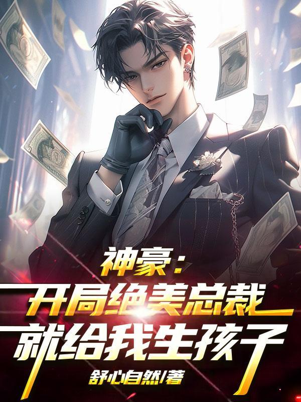 神豪:开局绝美总裁就给我生孩子 神豪:开局绝美总裁就给我生孩子