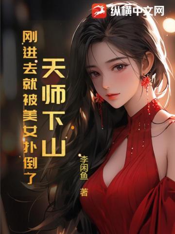 天师下山,刚进去就被美女扑倒了 天师下山,刚进去就被美女扑倒了