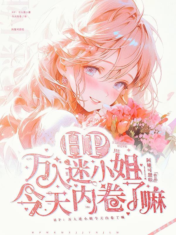 HP:万人迷小姐今天内卷了嘛 HP:万人迷小姐今天内卷了嘛