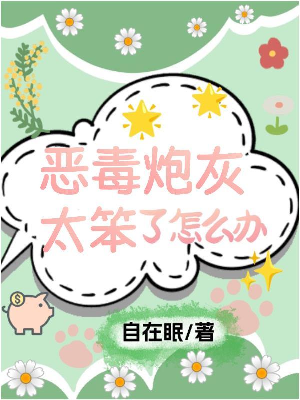 快穿,恶毒炮灰太笨了怎么办 快穿,恶毒炮灰太笨了怎么办