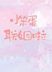 小笨蛋联姻啦 小笨蛋联姻啦