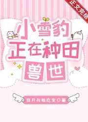 小雪豹正在兽世种田 小雪豹正在兽世种田