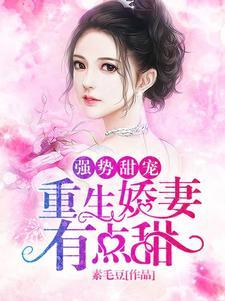 强势甜宠:重生娇妻有点甜 强势甜宠:重生娇妻有点甜