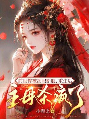 前世惨被剖眼断腿,重生后主母杀疯了 前世惨被剖眼断腿,重生后主母杀疯了