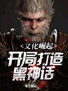 文化崛起:开局打造黑神话 文化崛起:开局打造黑神话