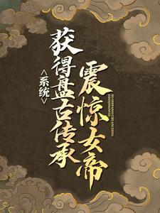 系统:震惊女帝获得盘古传承 系统:震惊女帝获得盘古传承