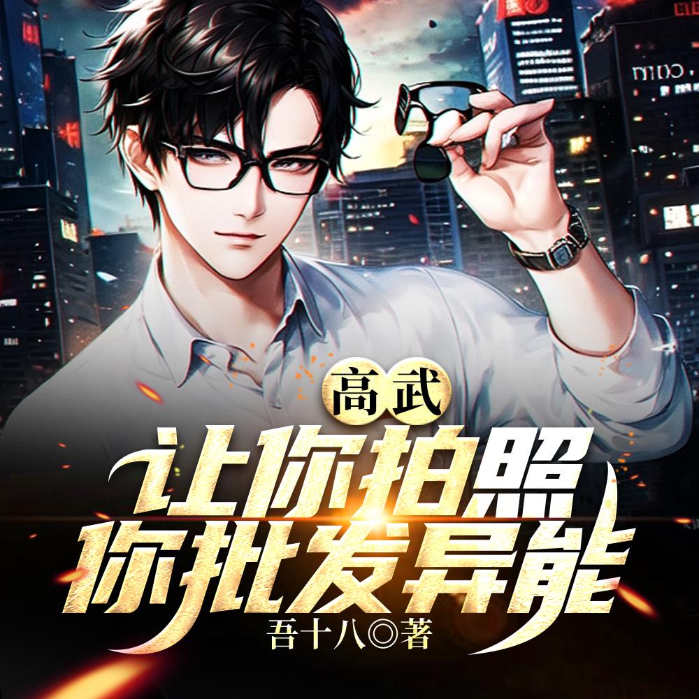 高武:让你拍照,你批发异能? 高武:让你拍照,你批发异能?