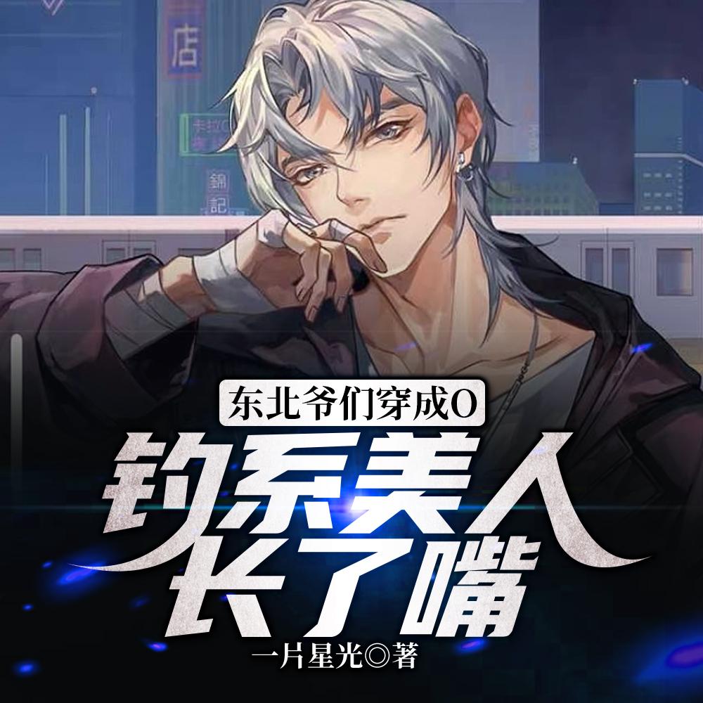 东北爷们穿成O,钓系美人长了嘴 东北爷们穿成O,钓系美人长了嘴
