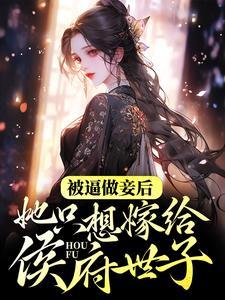 被逼做妾后,她只想嫁给侯府世子 被逼做妾后,她只想嫁给侯府世子