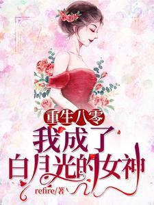 重生八零:我成了白月光的女神 重生八零:我成了白月光的女神