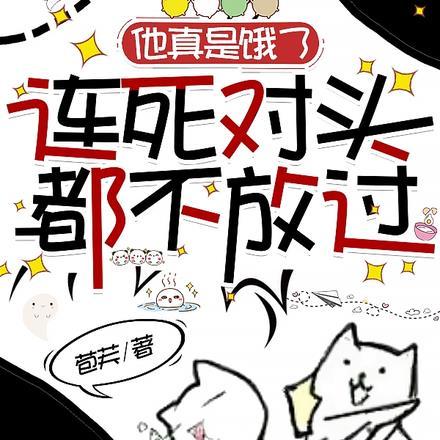 他真是饿了,连死对头都不放过 他真是饿了,连死对头都不放过