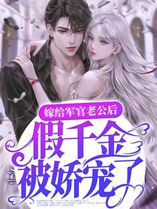 嫁给军官老公后,假千金被娇宠了! 嫁给军官老公后,假千金被娇宠了!