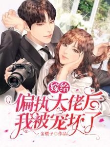 嫁给偏执大佬后我被宠坏了