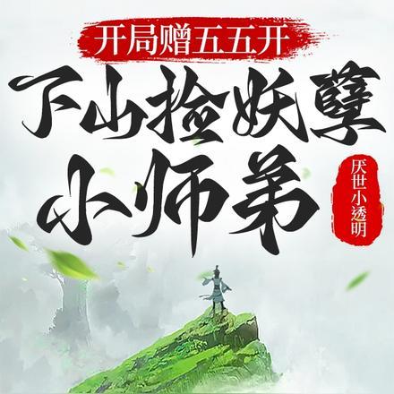 开局赠五五开,下山捡妖孽小师弟 开局赠五五开,下山捡妖孽小师弟