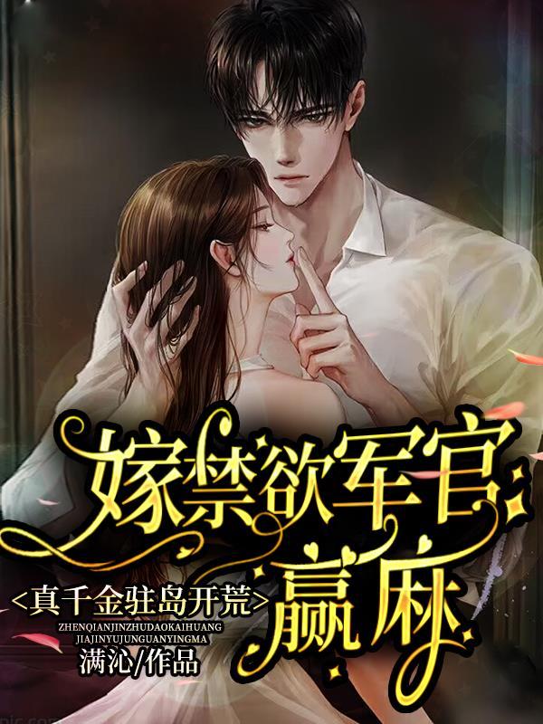 真千金驻岛开荒,嫁禁欲军官赢麻 真千金驻岛开荒,嫁禁欲军官赢麻
