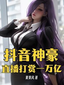 抖音神豪:直播打赏一万亿 抖音神豪:直播打赏一万亿