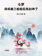 斗罗:穿成唐三姐姐后我封神了 斗罗:穿成唐三姐姐后我封神了
