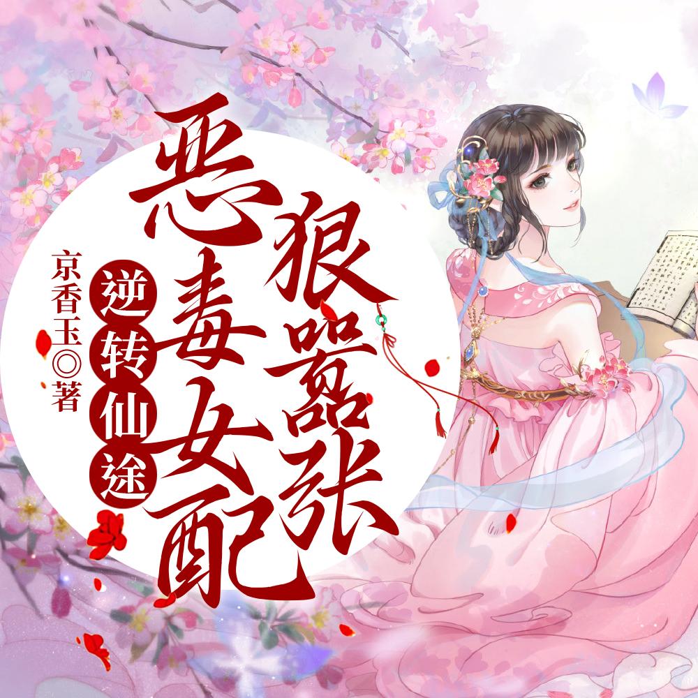 逆转仙途,恶毒女配狠嚣张 逆转仙途,恶毒女配狠嚣张