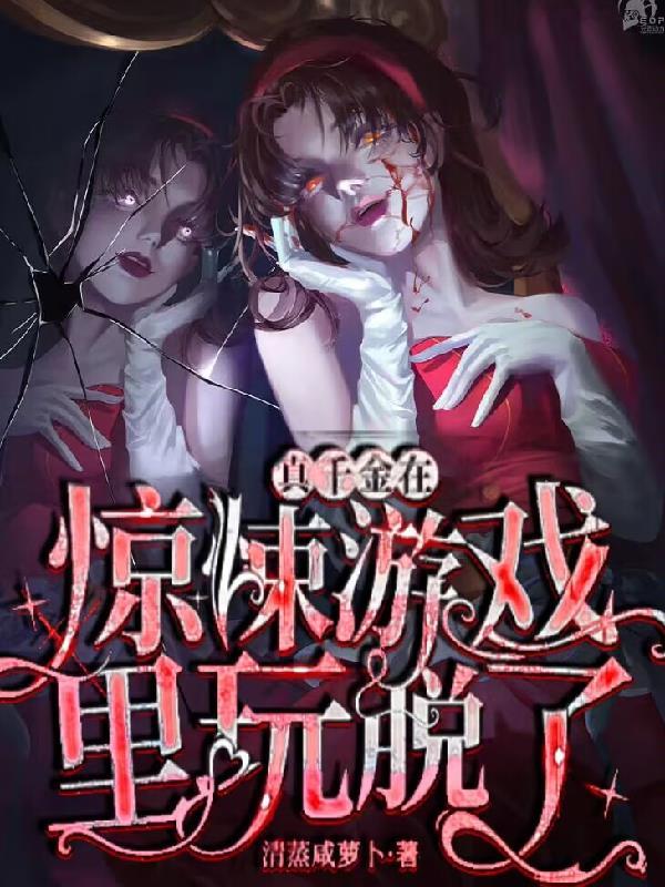 真千金在惊悚游戏里玩脱了 真千金在惊悚游戏里玩脱了