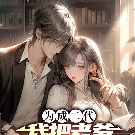 为成二代,我把老爹培养成接班人 为成二代,我把老爹培养成接班人