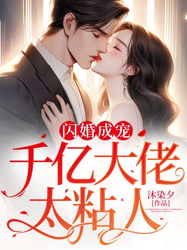 闪婚成宠:千亿大佬太粘人 闪婚成宠:千亿大佬太粘人