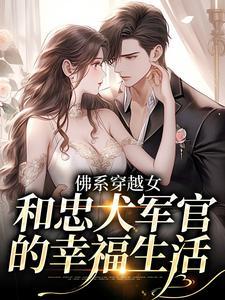 佛系穿越女和忠犬军官的幸福生活 佛系穿越女和忠犬军官的幸福生活