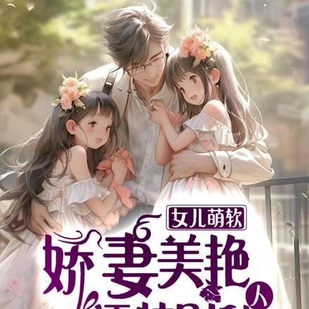 女儿萌软,娇妻美艳,还特别黏人 女儿萌软,娇妻美艳,还特别黏人