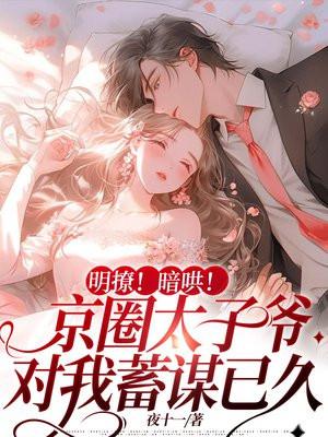明撩!暗哄!京圈太子爷对我蓄谋已久 明撩!暗哄!京圈太子爷对我蓄谋已久