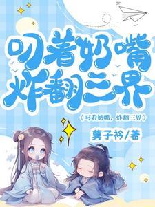 叼着奶嘴炸翻三界 叼着奶嘴炸翻三界