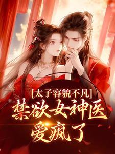 太子容貌不凡,禁欲女神医爱疯了 太子容貌不凡,禁欲女神医爱疯了