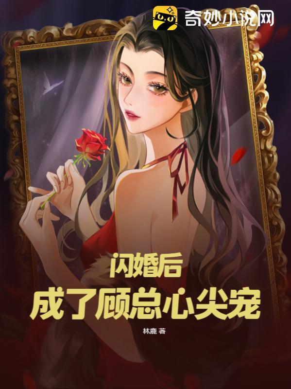 闪婚后,成了顾总心尖宠 闪婚后,成了顾总心尖宠