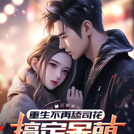 重生不再舔司花,搞定呆萌小富婆 重生不再舔司花,搞定呆萌小富婆