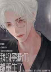 我的黑粉们都重生了 我的黑粉们都重生了