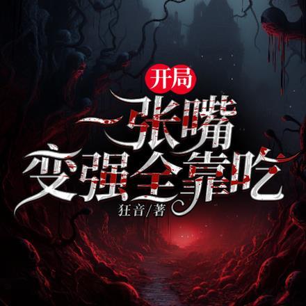 无限:开局一张嘴变强全靠吃 无限:开局一张嘴变强全靠吃