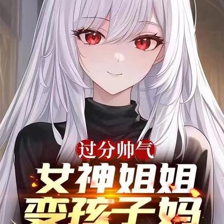 过分帅气,女神姐姐变孩子妈 过分帅气,女神姐姐变孩子妈
